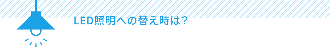 LED照明への替え時は？