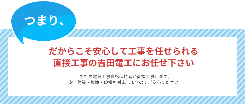 だからこそ安心して工事を任せられる。直接工事の吉田電工にお任せ下さい